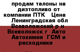 продам талоны на дизтопливо от компании ПТК › Цена ­ 37 - Ленинградская обл., Всеволожский р-н, Всеволожск г. Авто » Автохимия, ГСМ и расходники   